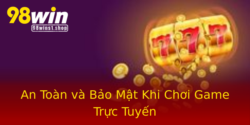 An Toàn và Bảo Mật Khi Chơi Game Trực Tuyến An Toàn và Bảo Mật Khi Chơi Game Trực Tuyến