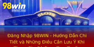 Ang Nhap 98Win Huong Dan Chi Tiet Va Nhung Ieu Can Luu Y Khi Tham Gia Ca Cuoc Truc Tuyen