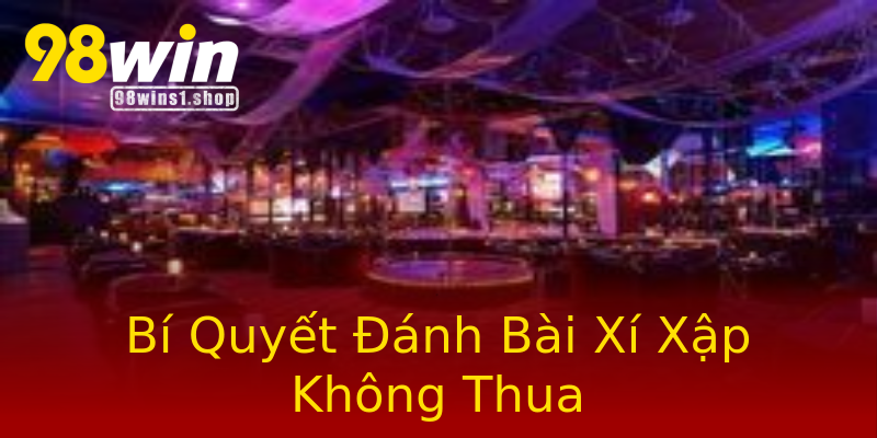 Bí Quyết Đánh Bài Xí Xập Không Thua Bí Quyết Đánh Bài Xí Xập Không Thua