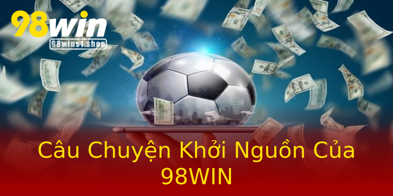 Câu Chuyện Khởi Nguồn Của 98WIN Câu Chuyện Khởi Nguồn Của 98WIN