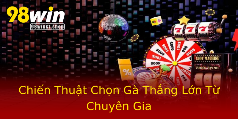 Chiến Thuật Chọn Gà Thắng Lớn Từ Chuyên Gia Chiến Thuật Chọn Gà Thắng Lớn Từ Chuyên Gia