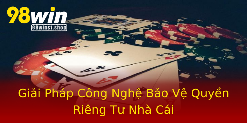 Giải Pháp Công Nghệ Bảo Vệ Quyền Riêng Tư Nhà Cái Giải Pháp Công Nghệ Bảo Vệ Quyền Riêng Tư Nhà Cái