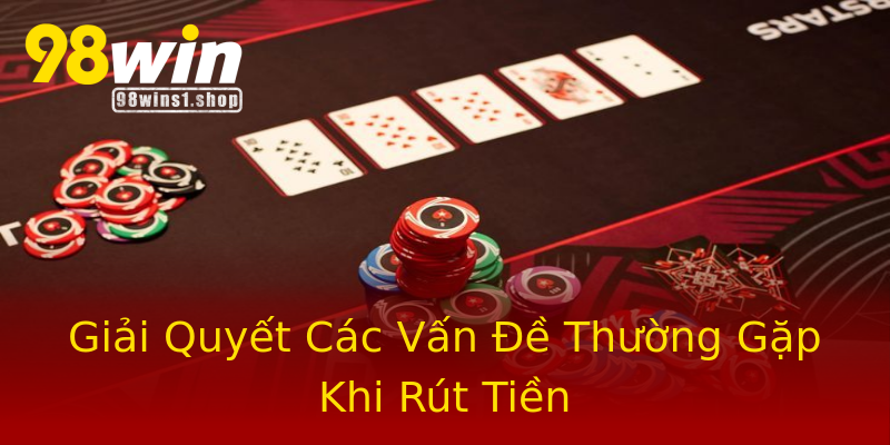 Giải Quyết Các Vấn Đề Thường Gặp Khi Rút Tiền Giải Quyết Các Vấn Đề Thường Gặp Khi Rút Tiền