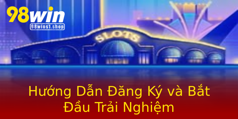 Hướng Dẫn Đăng Ký và Bắt Đầu Trải Nghiệm Hướng Dẫn Đăng Ký và Bắt Đầu Trải Nghiệm