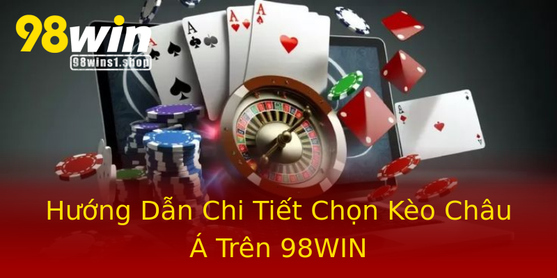 Hướng Dẫn Chi Tiết Chọn Kèo Châu Á Trên 98WIN Hướng Dẫn Chi Tiết Chọn Kèo Châu Á Trên 98WIN