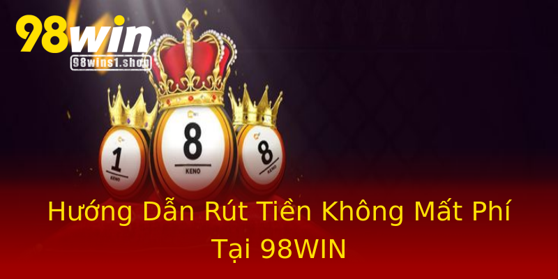 Hướng Dẫn Rút Tiền Không Mất Phí Tại 98WIN Hướng Dẫn Rút Tiền Không Mất Phí Tại 98WIN