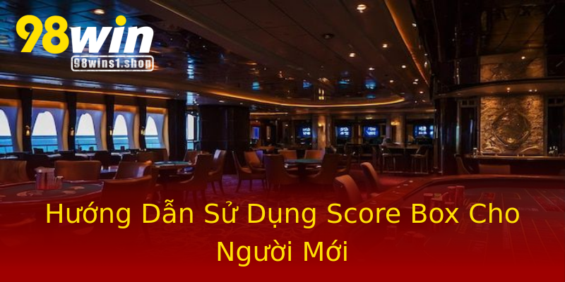 Hướng Dẫn Sử Dụng Score Box Cho Người Mới Hướng Dẫn Sử Dụng Score Box Cho Người Mới