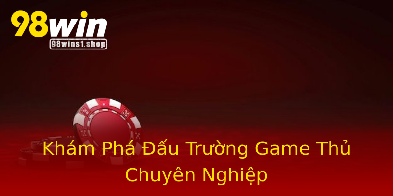 Khám Phá Đấu Trường Game Thủ Chuyên Nghiệp Khám Phá Đấu Trường Game Thủ Chuyên Nghiệp