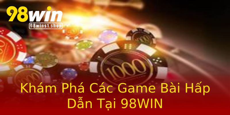 Khám Phá Các Game Bài Hấp Dẫn Tại 98WIN Khám Phá Các Game Bài Hấp Dẫn Tại 98WIN