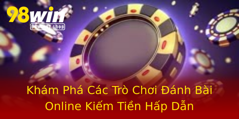 Khám Phá Các Trò Chơi Đánh Bài Online Kiếm Tiền Hấp Dẫn Khám Phá Các Trò Chơi Đánh Bài Online Kiếm Tiền Hấp Dẫn