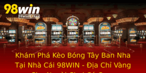 Kham Pha Keo Bong Tay Ban Nha Tai Nha Cai 98Win Ia Chi Vang Cho Nguoi Choi Ca Cuoc