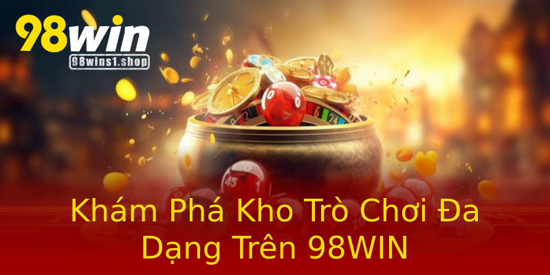 Khám Phá Kho Trò Chơi Đa Dạng Trên 98WIN Khám Phá Kho Trò Chơi Đa Dạng Trên 98WIN
