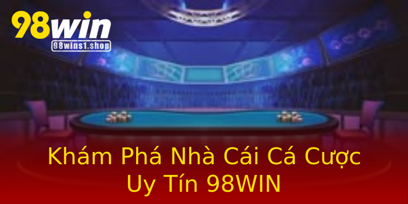 Khám Phá Nhà Cái Cá Cược Uy Tín 98WIN Khám Phá Nhà Cái Cá Cược Uy Tín 98WIN