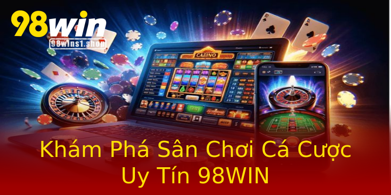 Khám Phá Sân Chơi Cá Cược Uy Tín 98WIN Khám Phá Sân Chơi Cá Cược Uy Tín 98WIN