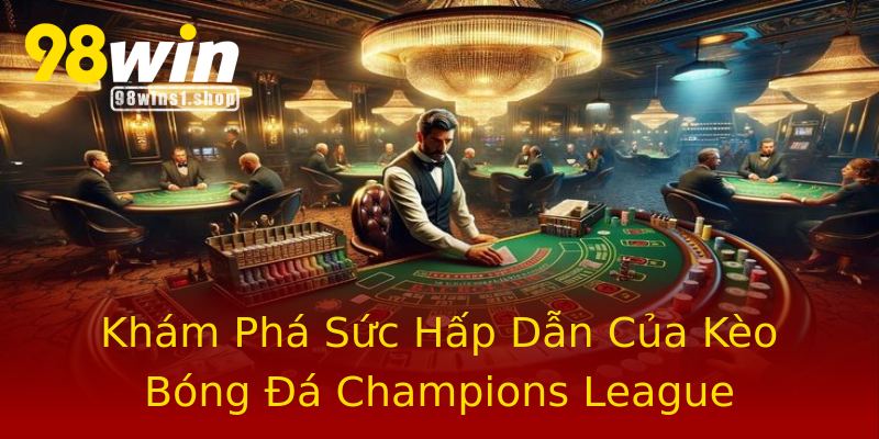 Khám Phá Sức Hấp Dẫn Của Kèo Bóng Đá Champions League Khám Phá Sức Hấp Dẫn Của Kèo Bóng Đá Champions League