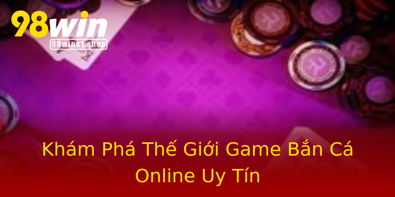 Khám Phá Thế Giới Game Bắn Cá Online Uy Tín Khám Phá Thế Giới Game Bắn Cá Online Uy Tín