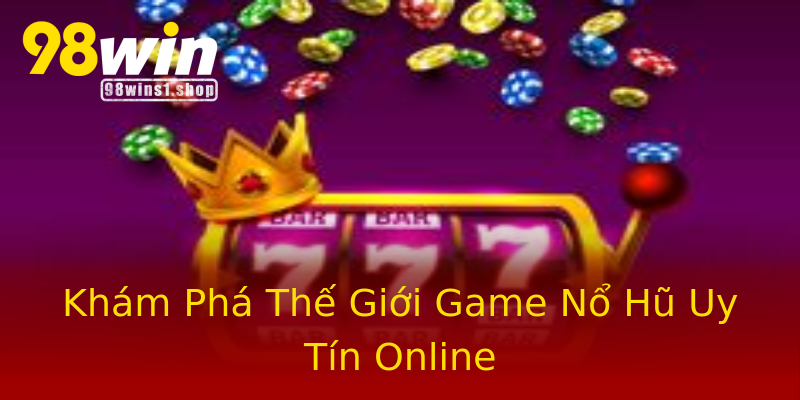 Khám Phá Thế Giới Game Nổ Hũ Uy Tín Online Khám Phá Thế Giới Game Nổ Hũ Uy Tín Online