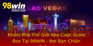 Kham Pha The Gioi Keo Cuoc Score Box Tai 98Win Noi Ban Chien Thang