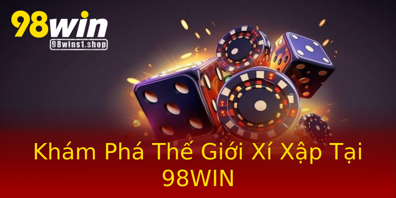 Khám Phá Thế Giới Xí Xập Tại 98WIN Khám Phá Thế Giới Xí Xập Tại 98WIN