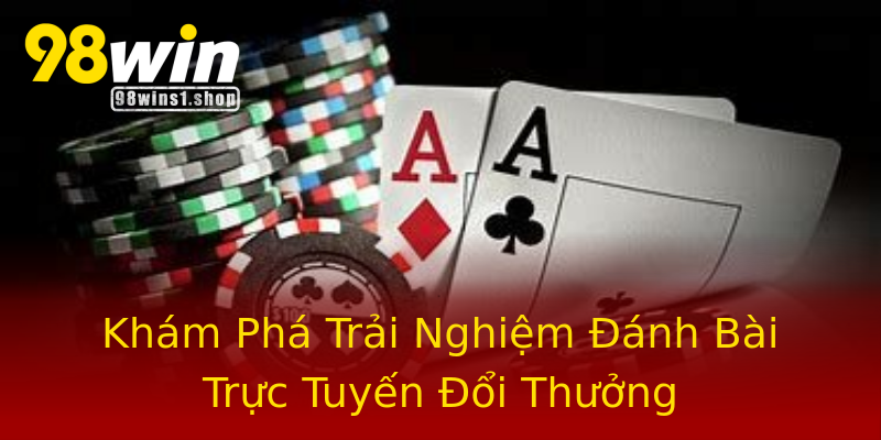 Khám Phá Trải Nghiệm Đánh Bài Trực Tuyến Đổi Thưởng Khám Phá Trải Nghiệm Đánh Bài Trực Tuyến Đổi Thưởng