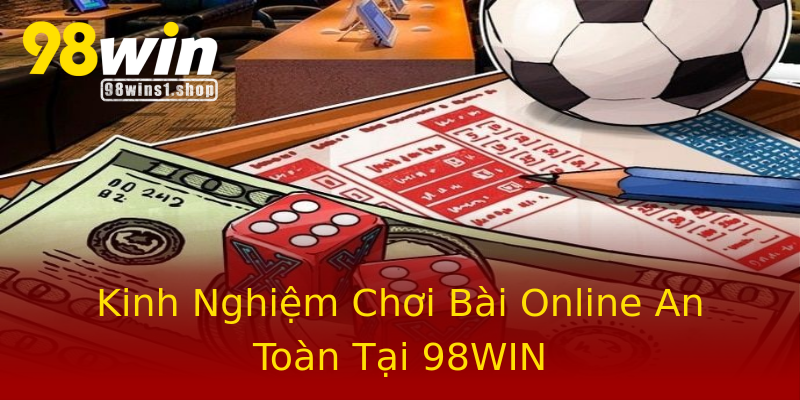 Kinh Nghiệm Chơi Bài Online An Toàn Tại 98WIN Kinh Nghiệm Chơi Bài Online An Toàn Tại 98WIN