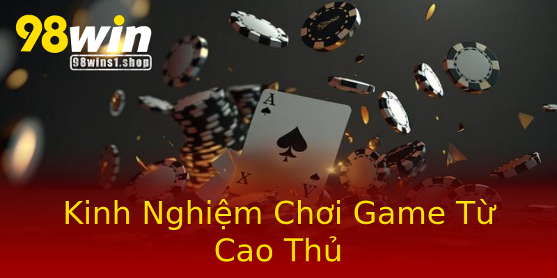Kinh Nghiệm Chơi Game Từ Cao Thủ Kinh Nghiệm Chơi Game Từ Cao Thủ