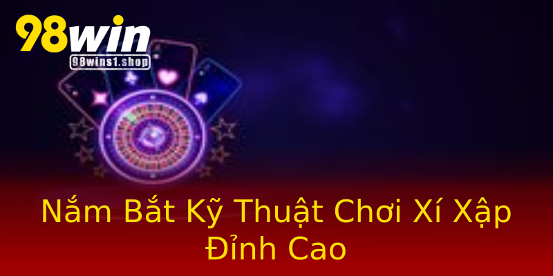 Nắm Bắt Kỹ Thuật Chơi Xí Xập Đỉnh Cao Nắm Bắt Kỹ Thuật Chơi Xí Xập Đỉnh Cao