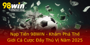Nap Tien 98Win Kham Pha The Gioi Ca Cuoc Ay Thu Vi Nam 2025