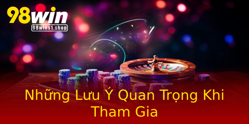 Những Lưu Ý Quan Trọng Khi Tham Gia Những Lưu Ý Quan Trọng Khi Tham Gia
