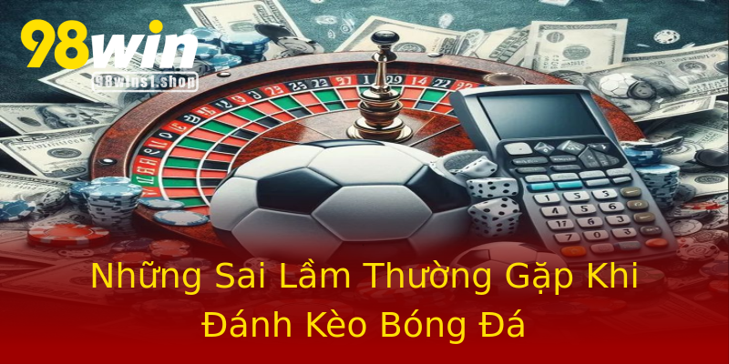 Những Sai Lầm Thường Gặp Khi Đánh Kèo Bóng Đá Những Sai Lầm Thường Gặp Khi Đánh Kèo Bóng Đá