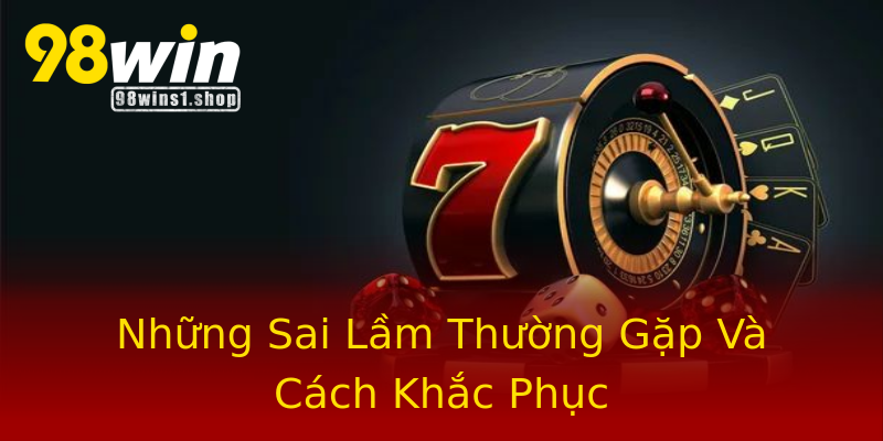 Những Sai Lầm Thường Gặp Và Cách Khắc Phục Những Sai Lầm Thường Gặp Và Cách Khắc Phục