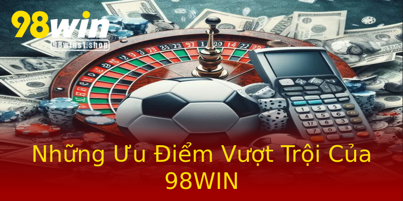 Những Ưu Điểm Vượt Trội Của 98WIN Những Ưu Điểm Vượt Trội Của 98WIN