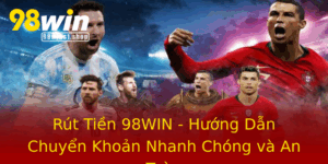 Rut Tien 98Win Huong Dan Chuyen Khoan Nhanh Chong Va An Toan