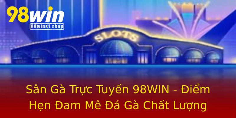 Sân Gà Trực Tuyến 98WIN - Điểm Hẹn Đam Mê Đá Gà Chất Lượng Sân Gà Trực Tuyến 98WIN - Điểm Hẹn Đam Mê Đá Gà Chất Lượng
