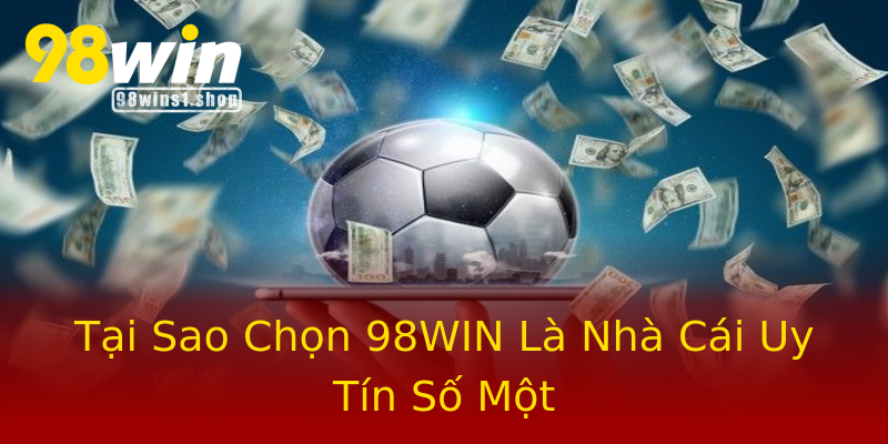 Tại Sao Chọn 98WIN Là Nhà Cái Uy Tín Số Một Tại Sao Chọn 98WIN Là Nhà Cái Uy Tín Số Một