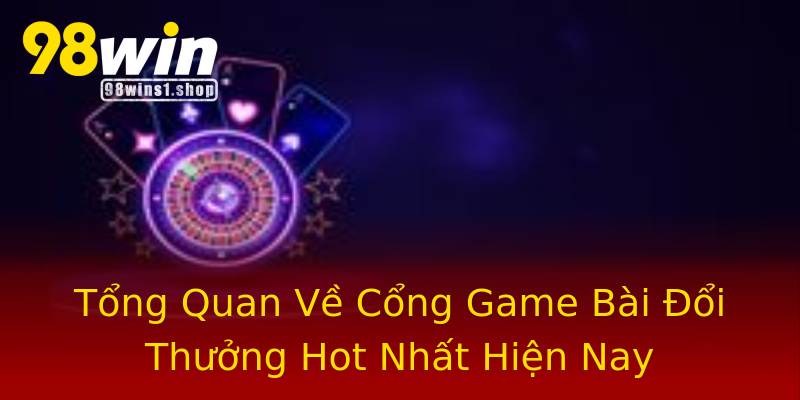 Tổng Quan Về Cổng Game Bài Đổi Thưởng Hot Nhất Hiện Nay Tổng Quan Về Cổng Game Bài Đổi Thưởng Hot Nhất Hiện Nay