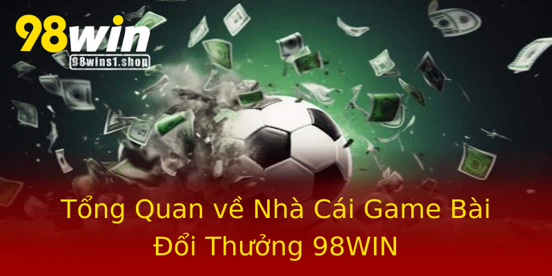 Tổng Quan về Nhà Cái Game Bài Đổi Thưởng 98WIN Tổng Quan về Nhà Cái Game Bài Đổi Thưởng 98WIN