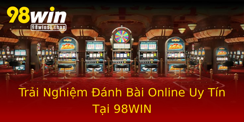 Trải Nghiệm Đánh Bài Online Uy Tín Tại 98WIN Trải Nghiệm Đánh Bài Online Uy Tín Tại 98WIN