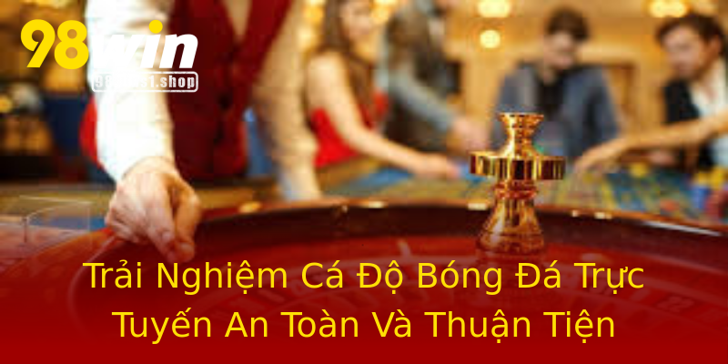 Trải Nghiệm Cá Độ Bóng Đá Trực Tuyến An Toàn Và Thuận Tiện Trải Nghiệm Cá Độ Bóng Đá Trực Tuyến An Toàn Và Thuận Tiện