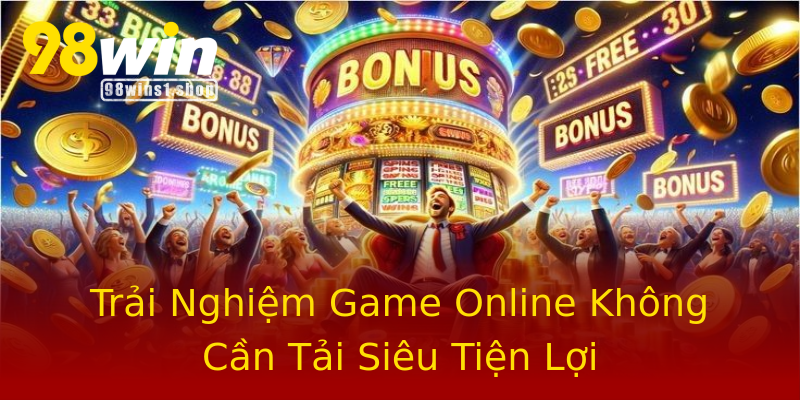 Trải Nghiệm Game Online Không Cần Tải Siêu Tiện Lợi Trải Nghiệm Game Online Không Cần Tải Siêu Tiện Lợi