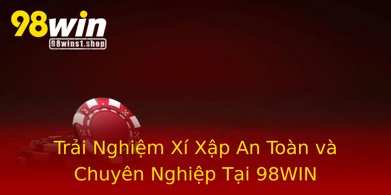 Trải Nghiệm Xí Xập An Toàn và Chuyên Nghiệp Tại 98WIN Trải Nghiệm Xí Xập An Toàn và Chuyên Nghiệp Tại 98WIN